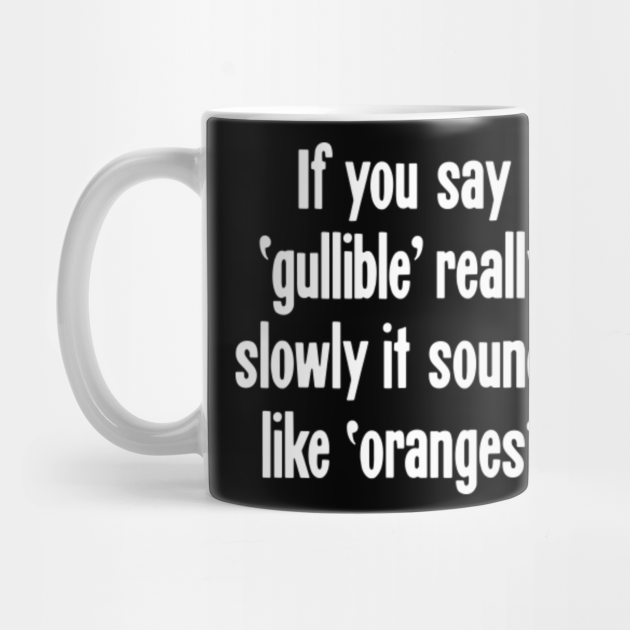 If You Say 'Gullible' Really Slowly It Sounds Like 'Oranges